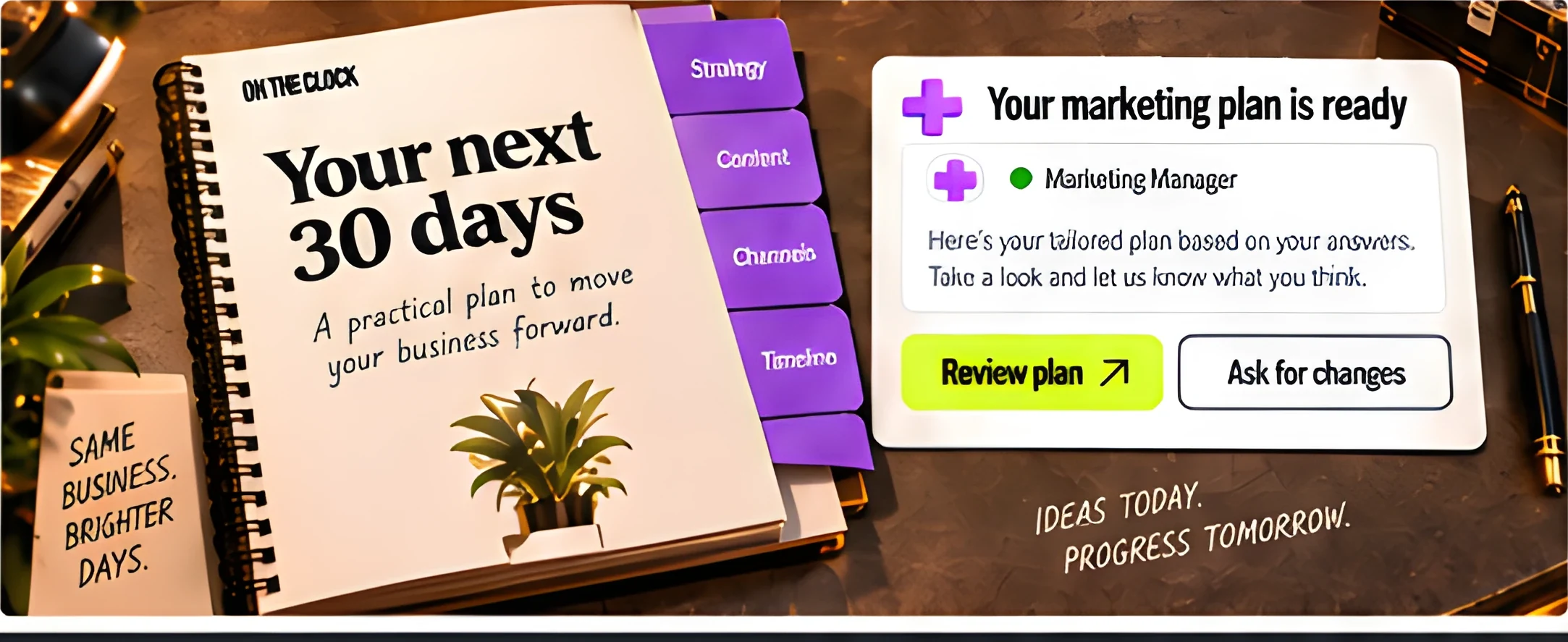 An open notebook headed “Your next 30 days — a practical plan to move your business forward”, beside a card reading “Your marketing plan is ready” from the Marketing Manager with Review plan and Ask for changes buttons. Notes nearby read “Same business, brighter days” and “Ideas today. Progress tomorrow.”